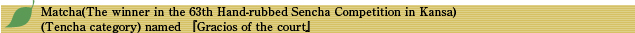 Matcha(The winner in the 63th Hand-rubbed Sencha Competition in Kansa)(Tencha category) named wGracios of the courtx